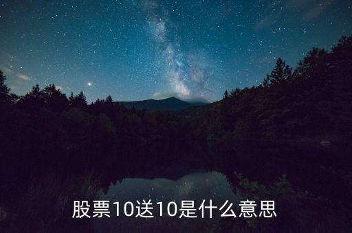 10股送10股是什么意思，股票10送10是什么意思