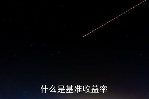 什么是基準(zhǔn)收益率，什么是基準(zhǔn)收益率