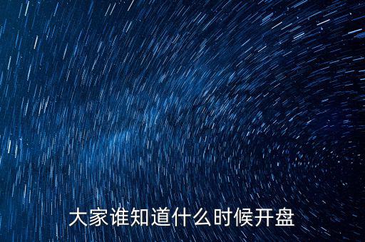 大家誰(shuí)知道什么時(shí)候開(kāi)盤(pán)