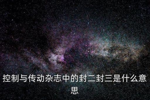 封三是什么意思，控制與傳動雜志中的封二封三是什么意思