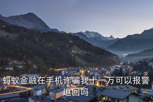 螞蟻金融在手機(jī)詐騙我十一萬可以報警追回嗎