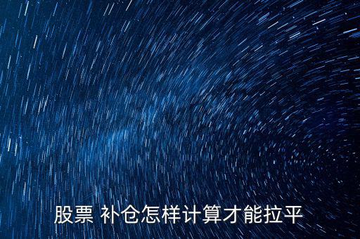 股票 補(bǔ)倉怎樣計算才能拉平