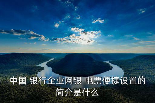 中國 銀行企業(yè)網(wǎng)銀 電票便捷設置的簡介是什么