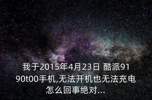 我于2015年4月23日 酷派9190t00手機(jī),無(wú)法開(kāi)機(jī)也無(wú)法充電怎么回事絕對(duì)...