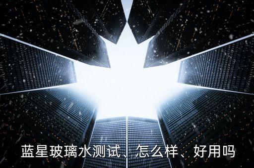  藍星玻璃水測試、怎么樣、好用嗎