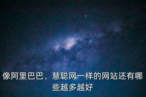 像阿里巴巴、慧聰網(wǎng)一樣的網(wǎng)站還有哪些越多越好