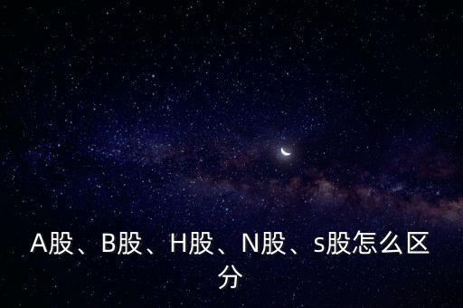 A股、B股、H股、N股、s股怎么區(qū)分