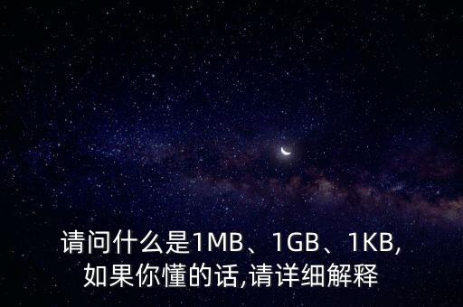 請(qǐng)問什么是1MB、1GB、1KB,如果你懂的話,請(qǐng)?jiān)敿?xì)解釋
