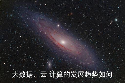 大數(shù)據(jù)、云 計(jì)算的發(fā)展趨勢(shì)如何