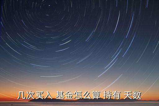 幾次買入 基金怎么算 持有 天數