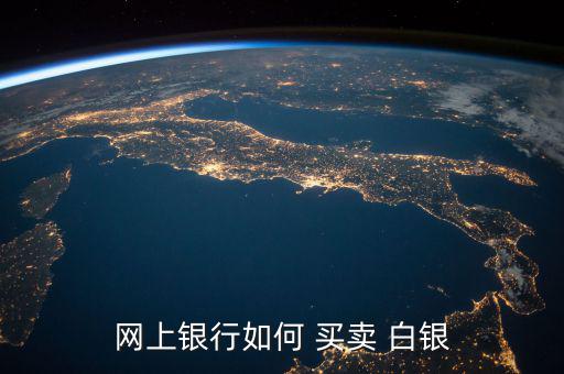白銀買(mǎi)賣(mài)怎么操作,網(wǎng)上買(mǎi)紙白銀首先要在銀行開(kāi)戶四大銀行皆可