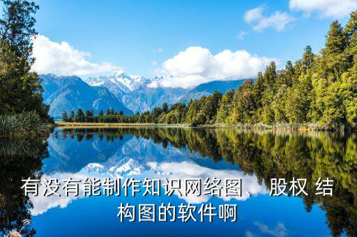 有沒(méi)有能制作知識(shí)網(wǎng)絡(luò)圖、 股權(quán) 結(jié)構(gòu)圖的軟件啊