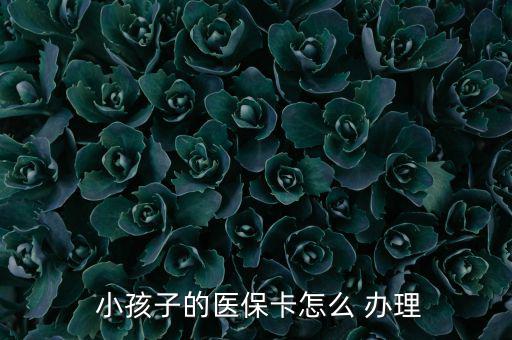 小孩醫(yī)療保險(xiǎn)怎么辦理,小孩醫(yī)?？ㄞk理流程如下；