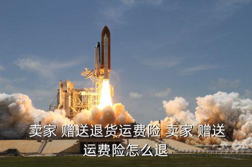  賣家 贈送退貨運(yùn)費(fèi)險(xiǎn) 賣家 贈送運(yùn)費(fèi)險(xiǎn)怎么退