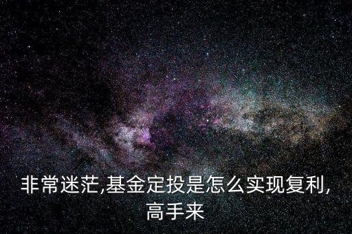 非常迷茫,基金定投是怎么實現(xiàn)復利,高手來