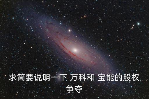 求簡(jiǎn)要說(shuō)明一下 萬(wàn)科和 寶能的股權(quán)爭(zhēng)奪