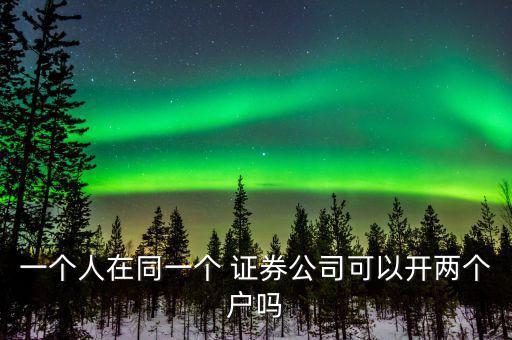一個(gè)人在同一個(gè) 證券公司可以開(kāi)兩個(gè)戶(hù)嗎