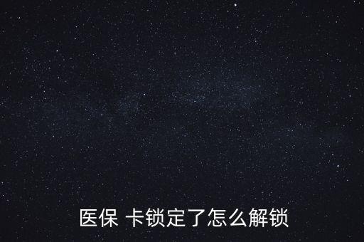 醫(yī)?？ㄦi了怎么辦,醫(yī)?？▉G了怎么辦?醫(yī)保該卡不支持在線解鎖