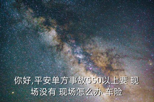 你好,平安單方事故550以上要 現(xiàn)場(chǎng)沒(méi)有 現(xiàn)場(chǎng)怎么辦 車(chē)險(xiǎn)
