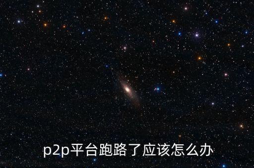  p2p平臺跑路了應(yīng)該怎么辦
