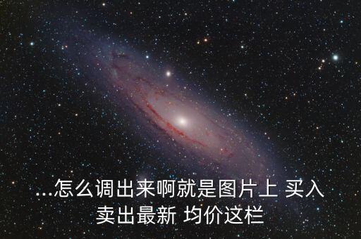 ...怎么調(diào)出來(lái)啊就是圖片上 買(mǎi)入賣出最新 均價(jià)這欄