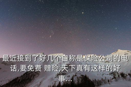 最近接到了好幾個(gè)自稱(chēng)是保險(xiǎn)公司的電話,要免費(fèi) 贈(zèng)險(xiǎn),天下真有這樣的好事...