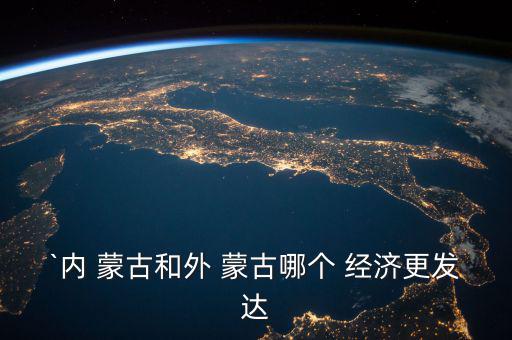 `內 蒙古和外 蒙古哪個 經濟更發(fā)達