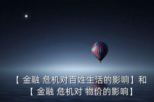 【 金融 危機(jī)對(duì)百姓生活的影響】和【 金融 危機(jī)對(duì) 物價(jià)的影響】