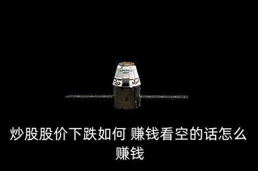 炒股股價(jià)下跌如何 賺錢(qián)看空的話怎么 賺錢(qián)