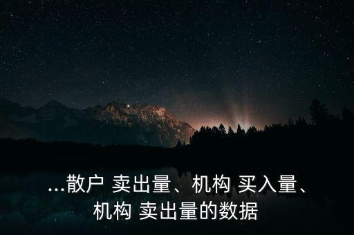 ...散戶 賣出量、機(jī)構(gòu) 買入量、機(jī)構(gòu) 賣出量的數(shù)據(jù)
