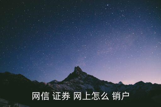 網上開的證券戶怎么銷戶,網信證券網上how銷戶