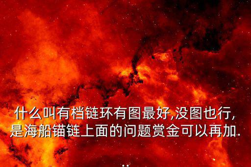 什么叫有檔鏈環(huán)有圖最好,沒(méi)圖也行,是海船錨鏈上面的問(wèn)題賞金可以再加...