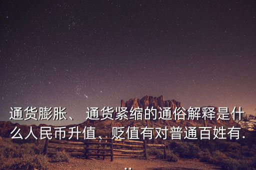 通貨膨脹、 通貨緊縮的通俗解釋是什么人民幣升值、貶值有對普通百姓有...