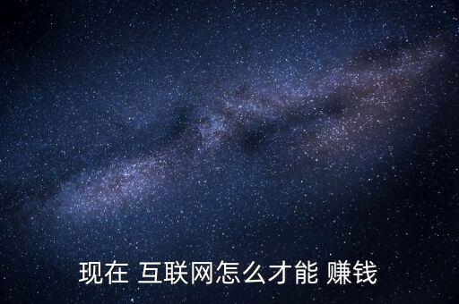 現在 互聯網怎么才能 賺錢