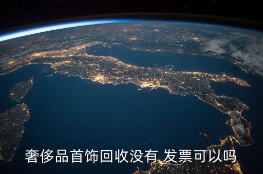 奢侈品首飾回收沒(méi)有 發(fā)票可以嗎