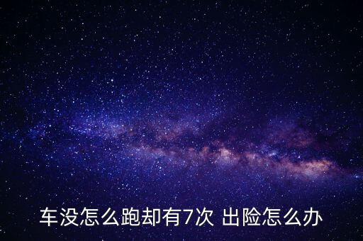 車沒(méi)怎么跑卻有7次 出險(xiǎn)怎么辦