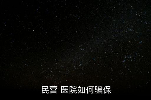民營醫(yī)院騙醫(yī)保怎么辦,騙取醫(yī)?；鸸揍t(yī)院詐騙罪成立