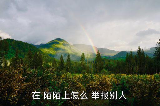 怎么舉報陌陌群組,如何舉報陌陌群你好第一步點擊停電舉報