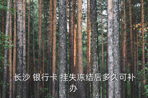  長沙 銀行卡 掛失凍結(jié)后多久可補(bǔ)辦