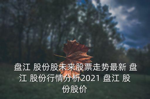  盤江 股份股未來股票走勢最新 盤江 股份行情分析2021 盤江 股份股價(jià)