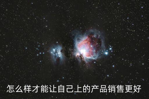 怎么樣才能讓自己上的產(chǎn)品銷(xiāo)售更好