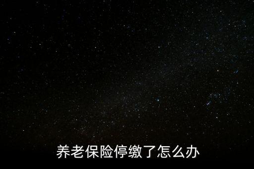 養(yǎng)老保險(xiǎn)停交了怎么辦,養(yǎng)老保險(xiǎn)可以補(bǔ)，也可以不補(bǔ)