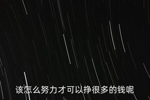 該怎么努力才可以掙很多的錢(qián)呢