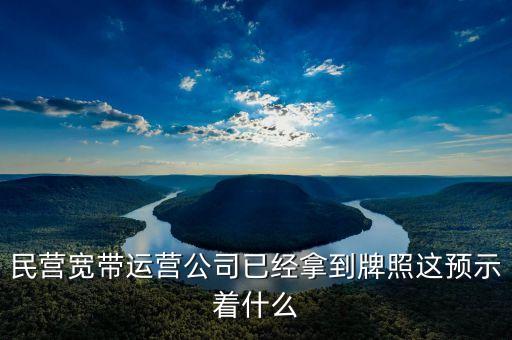 中國(guó)中期牌照獲得意味著什么，民營(yíng)寬帶運(yùn)營(yíng)公司已經(jīng)拿到牌照這預(yù)示著什么