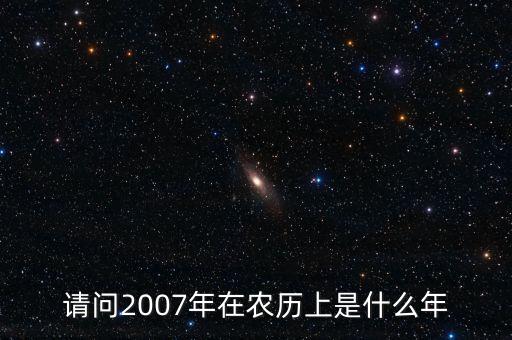 請(qǐng)問(wèn)2007年在農(nóng)歷上是什么年