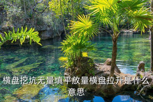 把股票填平是什么意思，橫盤挖坑無量填平放量橫盤拉升是什么意思