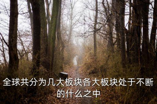 六大板塊在不斷的什么，6大板塊在不斷表示的是甚么地表在不斷變化