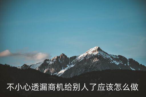 商機泄露屬于什么法律，不小心透漏商機給別人了應該怎么做