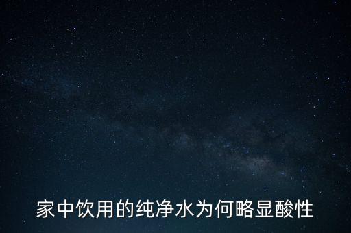 為什么純水呈酸性，家中飲用的純凈水為何略顯酸性