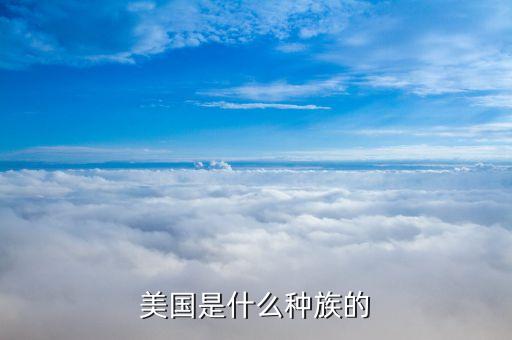 美國是什么民族，美國是什么種族的
